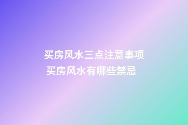 买房风水三点注意事项 买房风水有哪些禁忌